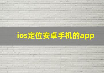 ios定位安卓手机的app