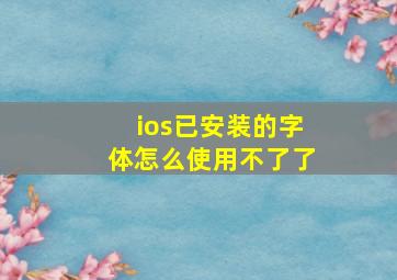 ios已安装的字体怎么使用不了了