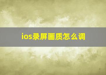 ios录屏画质怎么调