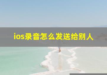 ios录音怎么发送给别人