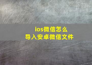 ios微信怎么导入安卓微信文件