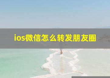 ios微信怎么转发朋友圈