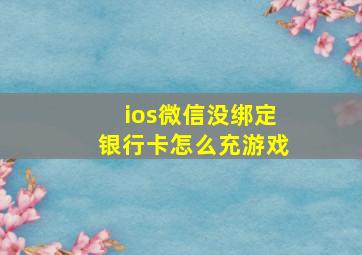 ios微信没绑定银行卡怎么充游戏