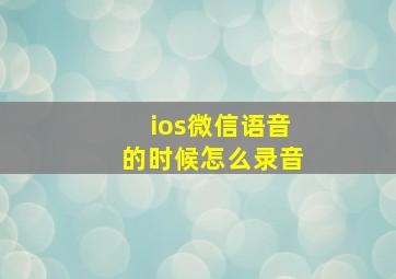 ios微信语音的时候怎么录音