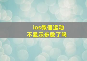 ios微信运动不显示步数了吗