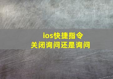 ios快捷指令关闭询问还是询问