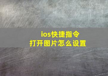 ios快捷指令打开图片怎么设置