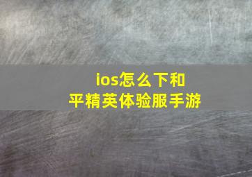 ios怎么下和平精英体验服手游