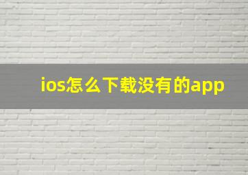 ios怎么下载没有的app