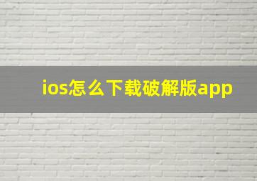 ios怎么下载破解版app