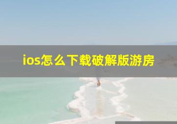 ios怎么下载破解版游房