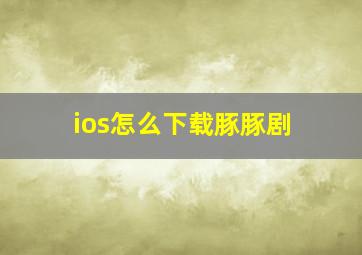 ios怎么下载豚豚剧