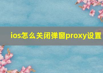 ios怎么关闭弹窗proxy设置