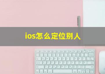 ios怎么定位别人