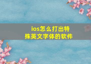 ios怎么打出特殊英文字体的软件