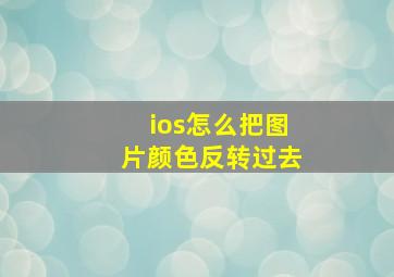 ios怎么把图片颜色反转过去