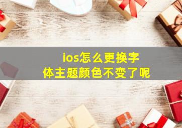 ios怎么更换字体主题颜色不变了呢