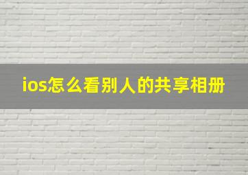 ios怎么看别人的共享相册