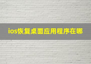 ios恢复桌面应用程序在哪