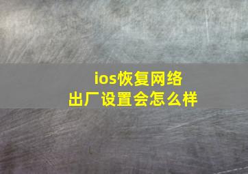 ios恢复网络出厂设置会怎么样