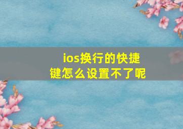 ios换行的快捷键怎么设置不了呢