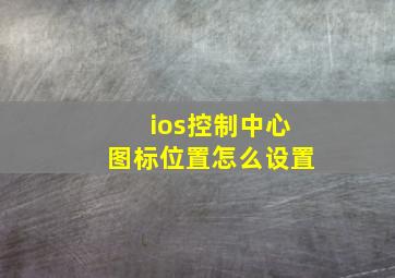 ios控制中心图标位置怎么设置