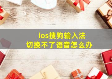 ios搜狗输入法切换不了语音怎么办