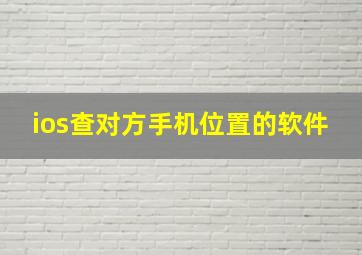 ios查对方手机位置的软件