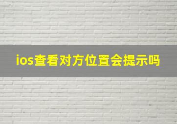 ios查看对方位置会提示吗