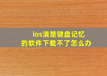 ios清楚键盘记忆的软件下载不了怎么办