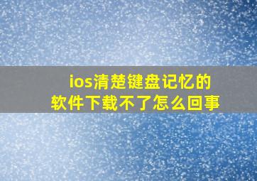 ios清楚键盘记忆的软件下载不了怎么回事