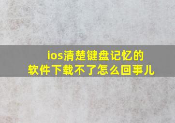 ios清楚键盘记忆的软件下载不了怎么回事儿