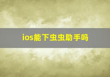 ios能下虫虫助手吗