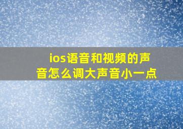 ios语音和视频的声音怎么调大声音小一点