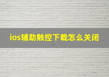 ios辅助触控下载怎么关闭