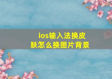 ios输入法换皮肤怎么换图片背景