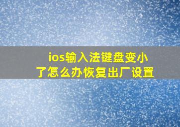 ios输入法键盘变小了怎么办恢复出厂设置