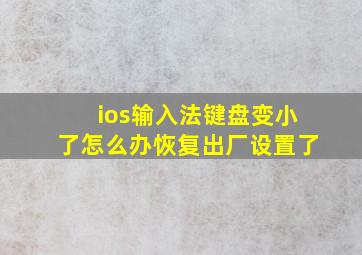 ios输入法键盘变小了怎么办恢复出厂设置了