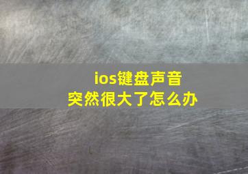 ios键盘声音突然很大了怎么办