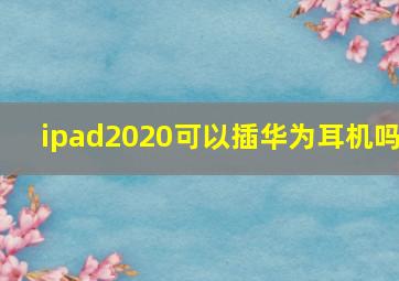 ipad2020可以插华为耳机吗