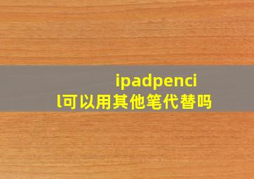 ipadpencil可以用其他笔代替吗