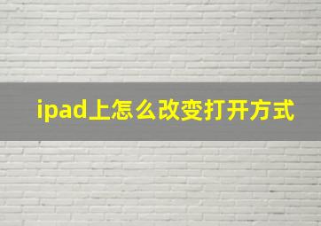 ipad上怎么改变打开方式