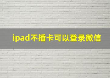 ipad不插卡可以登录微信