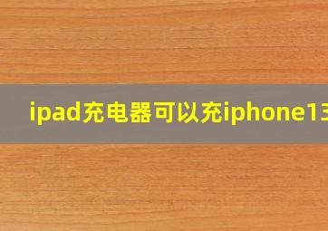 ipad充电器可以充iphone13吗