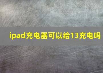 ipad充电器可以给13充电吗