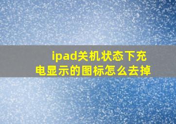 ipad关机状态下充电显示的图标怎么去掉