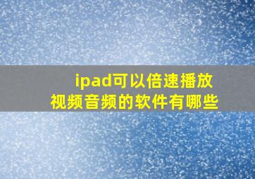 ipad可以倍速播放视频音频的软件有哪些