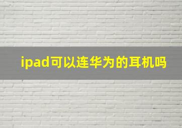 ipad可以连华为的耳机吗