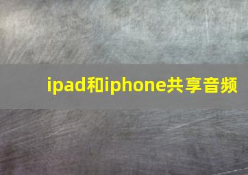 ipad和iphone共享音频