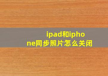 ipad和iphone同步照片怎么关闭